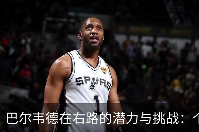巴尔韦德在右路的潜力与挑战：个人偏好与球队需求的博弈