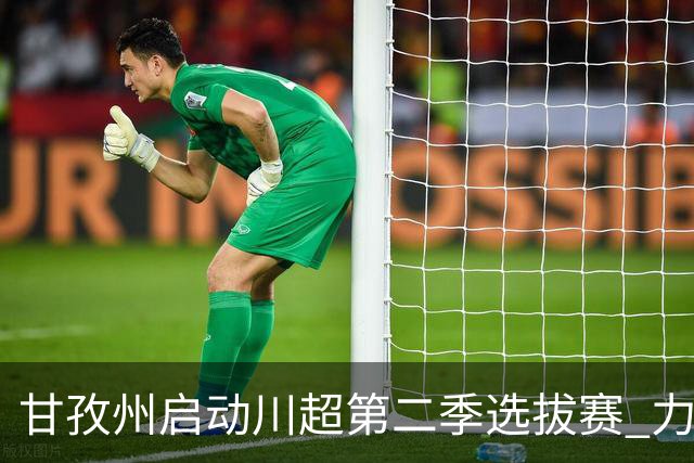 甘孜州启动川超第二季选拔赛 力争选出顶尖球队成员